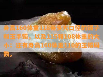 身高160体重118带多大口径的镯子和玉手镯，以及115和108体重的大小；还有身高160体重110的玉镯码数。