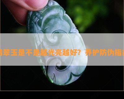 翡翠玉是不是越光亮越好？养护防伪指南