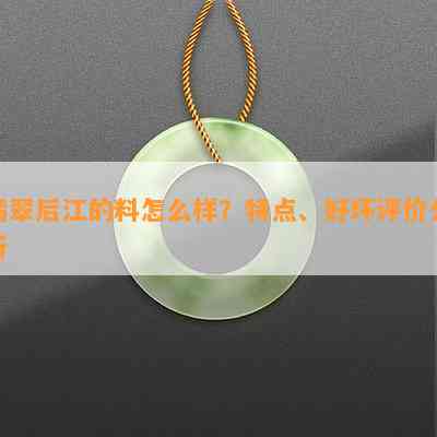 翡翠后江的料怎么样？特点、好坏评价分析