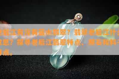 老后江有没有蓝水翡翠？翡翠老后江什么意思？探寻老后江翡翠特点、原石和料子特点。