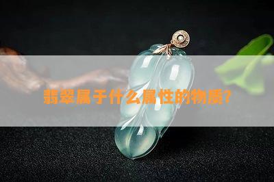 翡翠属于什么属性的物质？