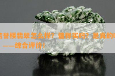 信誉楼翡翠怎么样？值得买吗？是真的吗？——综合评价！