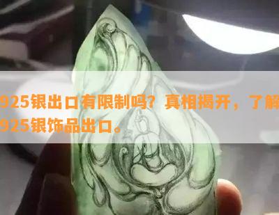 925银出口有限制吗？真相揭开，了解925银饰品出口。