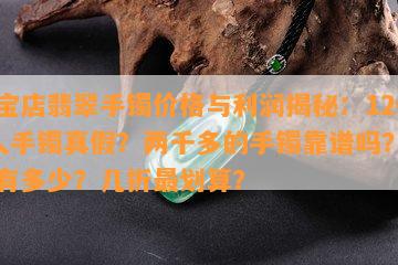 珠宝店翡翠手镯价格与利润揭秘：1200人手镯真假？两千多的手镯靠谱吗？利润有多少？几折最划算？