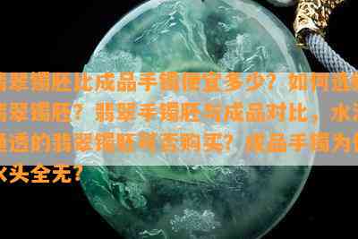 翡翠镯胚比成品手镯便宜多少？如何选购翡翠镯胚？翡翠手镯胚与成品对比，水润通透的翡翠镯胚可否购买？成品手镯为何水头全无？