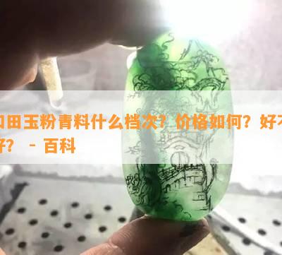 和田玉粉青料什么档次？价格如何？好不好？ - 百科