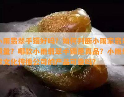 小雨翡翠手镯好吗？如何判断小雨家翡翠质量？哪款小雨翡翠手镯是真品？小雨翡翠文化传播公司的产品可靠吗？