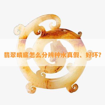 翡翠晴底怎么分辨种水真假、好坏？