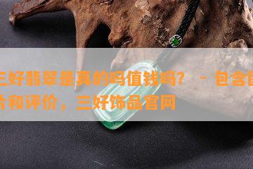 三好翡翠是真的吗值钱吗？ - 包含图片和评价，三好饰品官网