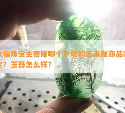 六福珠宝主要用哪个产地的玉来做商品鉴定？玉器怎么样？