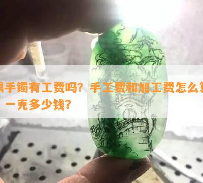 银手镯有工费吗？手工费和加工费怎么算？一克多少钱？