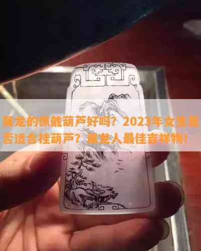 属龙的佩戴葫芦好吗？2023年女生是否适合挂葫芦？属龙人更佳吉祥物！