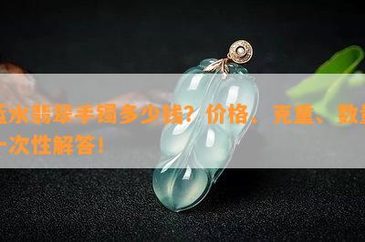 蓝水翡翠手镯多少钱？价格、克重、数量一次性解答！