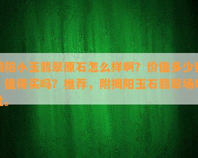 揭阳小玉翡翠原石怎么样啊？价值多少钱，值得买吗？推荐，附揭阳玉石翡翠场地址。