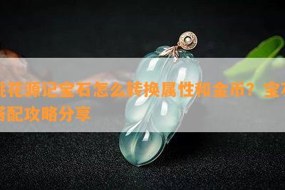 桃花源记宝石怎么转换属性和金币？宝石搭配攻略分享