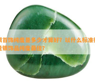 银首饰纯度是多少才算好？以什么标准衡量银饰品纯度更佳？