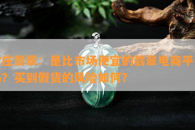 对庄翡翠：是比市场便宜的翡翠电商平台吗？买到假货的风险如何？