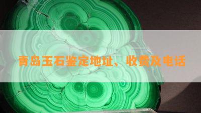 青岛玉石鉴定地址、收费及电话