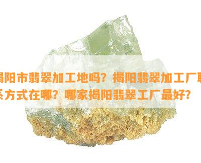 揭阳市翡翠加工地吗？揭阳翡翠加工厂联系方式在哪？哪家揭阳翡翠工厂更好？