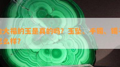 金大福的玉是真的吗？玉坠、手镯、镯子怎么样？