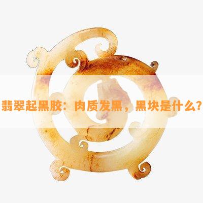 翡翠起黑胶：肉质发黑，黑块是什么？