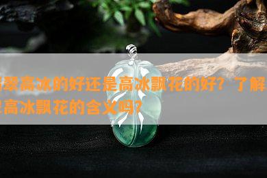 翡翠高冰的好还是高冰飘花的好？了解翡翠高冰飘花的含义吗？