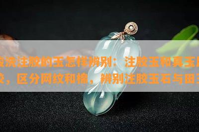 酸洗注胶的玉怎样辨别：注胶玉和真玉比较，区分网纹和棉，辨别注胶玉石与田玉