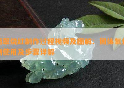 翡翠烧红制作过程视频及图解：固体氧化剂使用及步骤详解