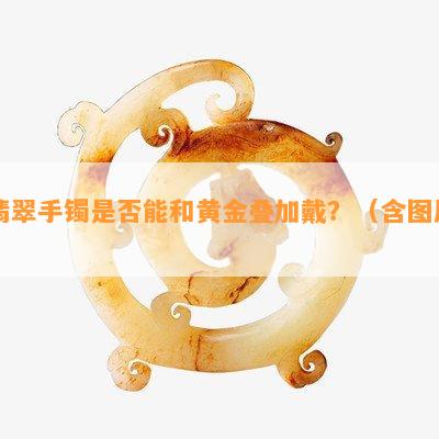 翡翠手镯是否能和黄金叠加戴？（含图片）