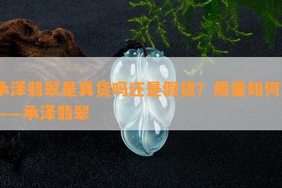 承泽翡翠是真货吗还是假货？质量如何？——承泽翡翠