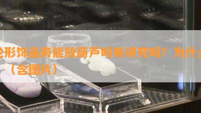 龙形饰品旁能放葫芦吗有讲究吗？为什么？（含图片）