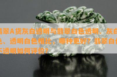 翡翠A货灰白透明与翡翠白色透明、灰白色、透明白色相比，哪种更好？翡翠白色不透明如何评价？