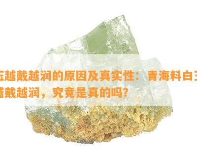 玉越戴越润的原因及真实性：青海料白玉越戴越润，究竟是真的吗？