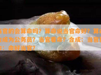 当官的会算命吗？算命说当官命好？算命会成为公务员？当官看命？合成：当官算命：命好当官？