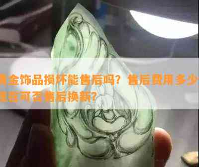 黄金饰品损坏能售后吗？售后费用多少？现在可否售后换新？