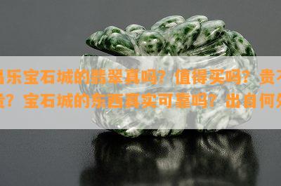 昌乐宝石城的翡翠真吗？值得买吗？贵不贵？宝石城的东西真实可靠吗？出自何处？