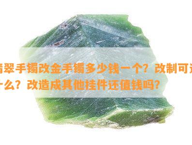 翡翠手镯改金手镯多少钱一个？改制可选什么？改造成其他挂件还值钱吗？