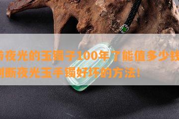 带夜光的玉镯子100年了能值多少钱？判断夜光玉手镯好坏的方法！