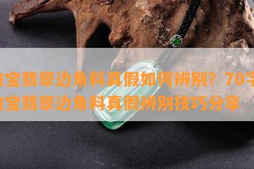 淘宝翡翠边角料真假如何辨别？70字：淘宝翡翠边角料真假辨别技巧分享