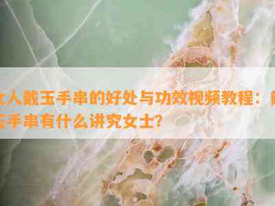 女人戴玉手串的好处与功效视频教程：戴玉手串有什么讲究女士？