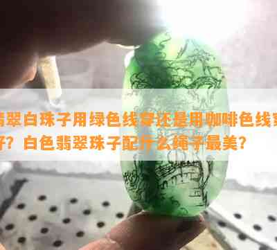 翡翠白珠子用绿色线穿还是用咖啡色线穿好？白色翡翠珠子配什么绳子最美？