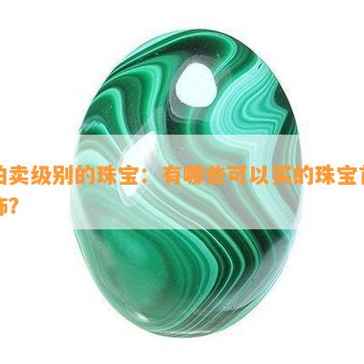 拍卖级别的珠宝：有哪些可以买的珠宝首饰？