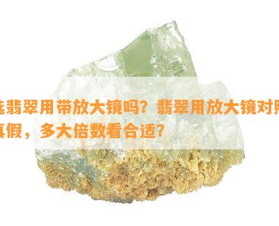 选翡翠用带放大镜吗？翡翠用放大镜对照真假，多大倍数看合适？