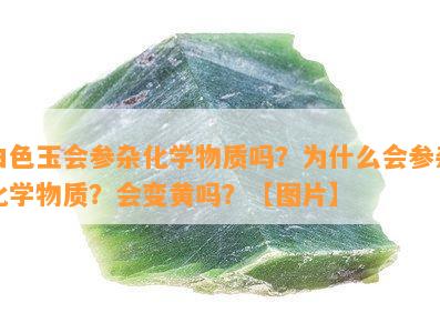 白色玉会参杂化学物质吗？为什么会参杂化学物质？会变黄吗？【图片】