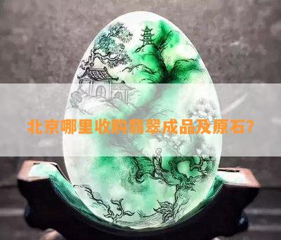 北京哪里收购翡翠成品及原石？