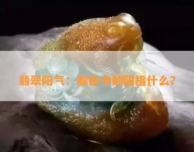 翡翠阳气：颜色中的阳指什么？