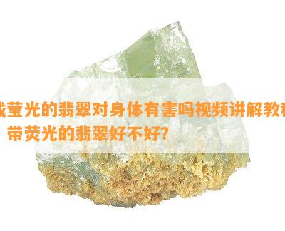 戴莹光的翡翠对身体有害吗视频讲解教程：带荧光的翡翠好不好？