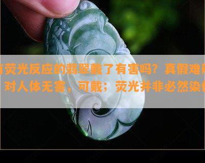 有荧光反应的翡翠戴了有害吗？真假难辨，对人体无害，可戴；荧光并非必然染色。