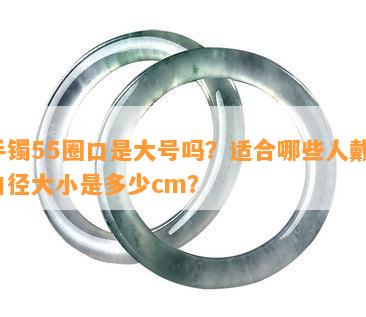 手镯55圈口是大号吗？适合哪些人戴？口径大小是多少cm？