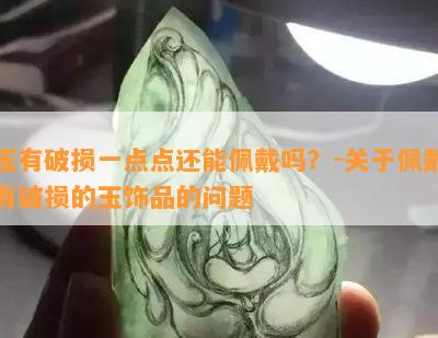 玉有破损一点点还能佩戴吗？-关于佩戴有破损的玉饰品的问题